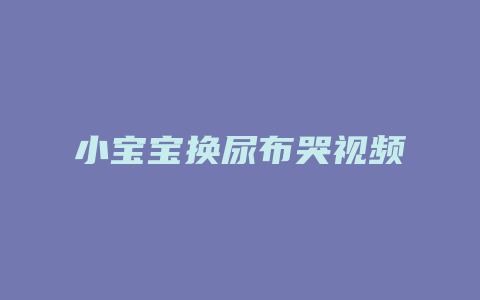 小宝宝换尿布哭视频