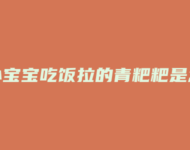 小宝宝吃饭拉的青粑粑是怎么回事