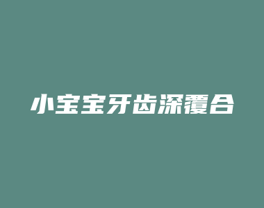 小宝宝牙齿深覆合