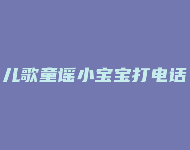 儿歌童谣小宝宝打电话