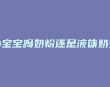 小宝宝喝奶粉还是液体奶好