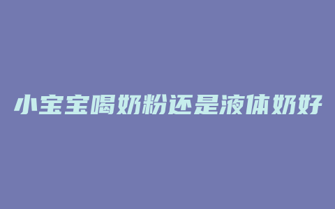 小宝宝喝奶粉还是液体奶好