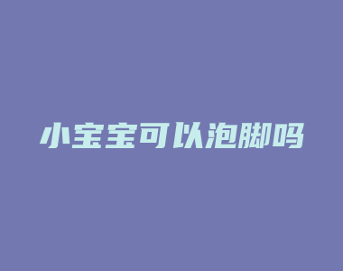 小宝宝可以泡脚吗