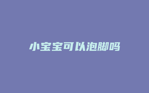 小宝宝可以泡脚吗