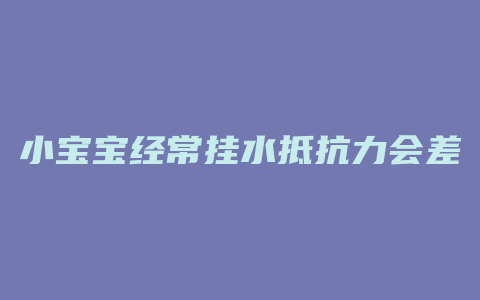 小宝宝经常挂水抵抗力会差吗