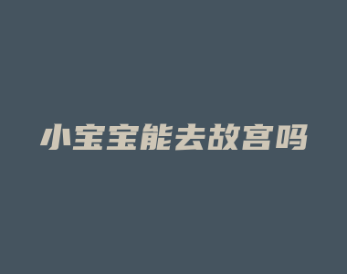 小宝宝能去故宫吗