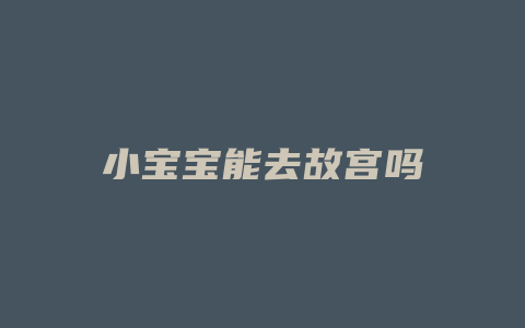 小宝宝能去故宫吗