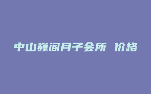 中山巍阁月子会所 价格