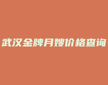 武汉金牌月嫂价格查询