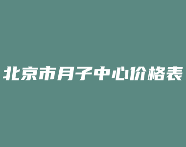 北京市月子中心价格表