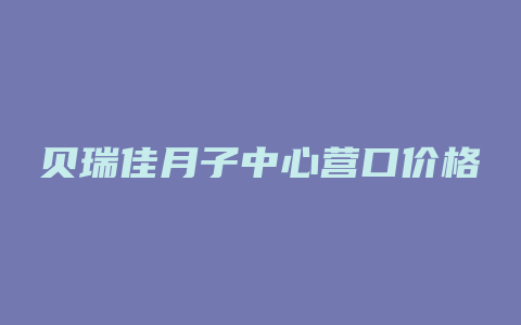 贝瑞佳月子中心营口价格