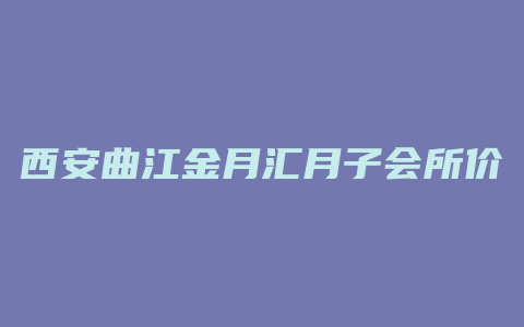 西安曲江金月汇月子会所价格