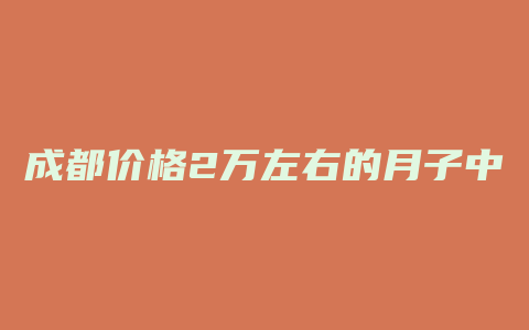 成都价格2万左右的月子中心会所