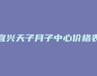 宜兴天子月子中心价格表