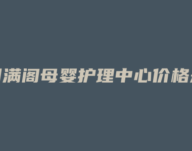 月满阁母婴护理中心价格是多少钱