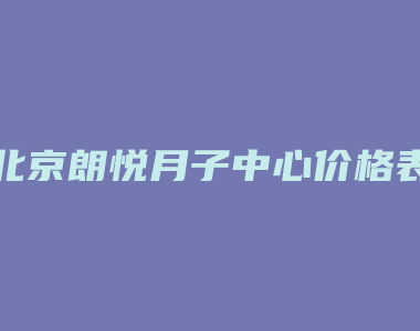 北京朗悦月子中心价格表