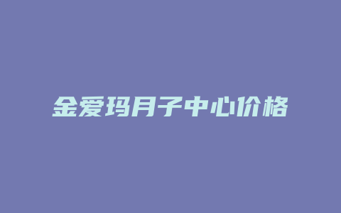 金爱玛月子中心价格