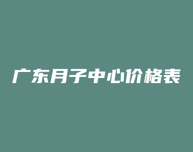 广东月子中心价格表