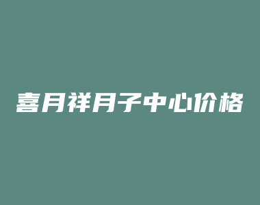 喜月祥月子中心价格