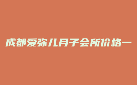 成都爱弥儿月子会所价格一览表