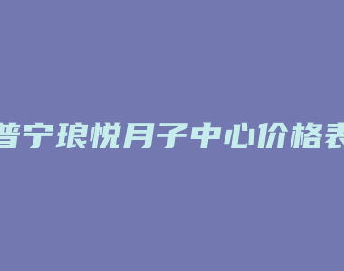 普宁琅悦月子中心价格表