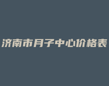 济南市月子中心价格表