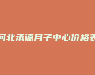 河北承德月子中心价格表