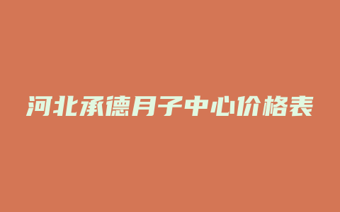 河北承德月子中心价格表