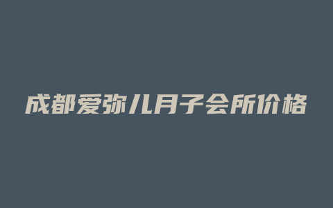 成都爱弥儿月子会所价格