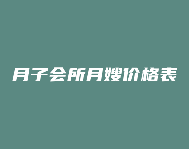 月子会所月嫂价格表