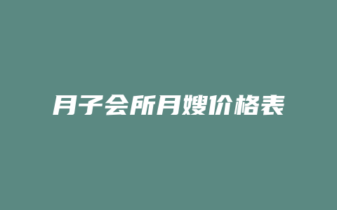 月子会所月嫂价格表