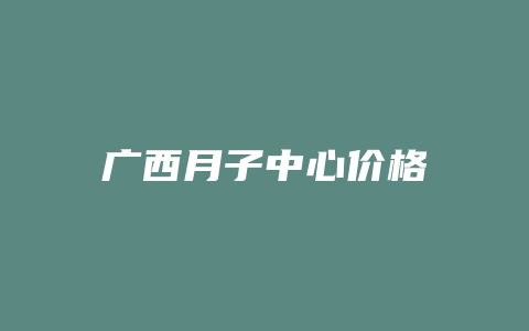 广西月子中心价格