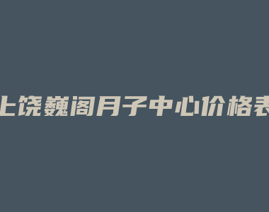 上饶巍阁月子中心价格表