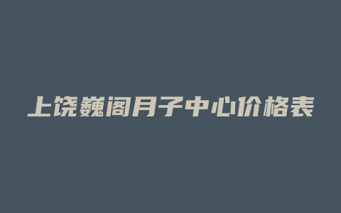 上饶巍阁月子中心价格表