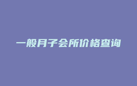 一般月子会所价格查询