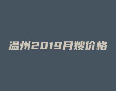 温州2019月嫂价格