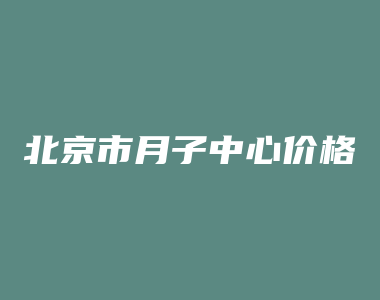 北京市月子中心价格