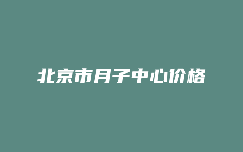 北京市月子中心价格