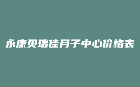 永康贝瑞佳月子中心价格表