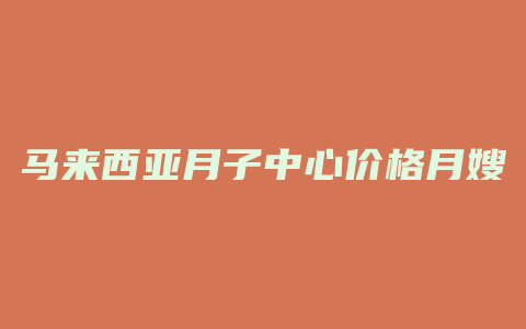 马来西亚月子中心价格月嫂