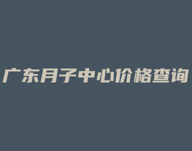 广东月子中心价格查询