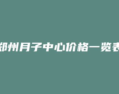 郑州月子中心价格一览表