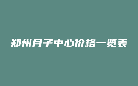 郑州月子中心价格一览表