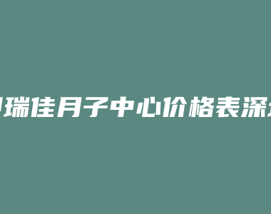 贝瑞佳月子中心价格表深圳