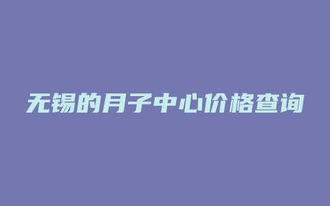 无锡的月子中心价格查询