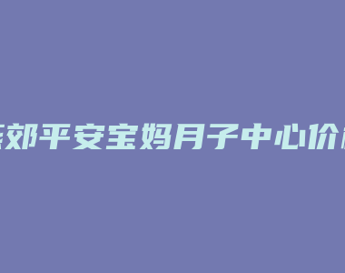 燕郊平安宝妈月子中心价格