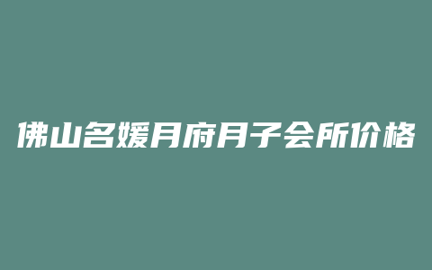 佛山名媛月府月子会所价格