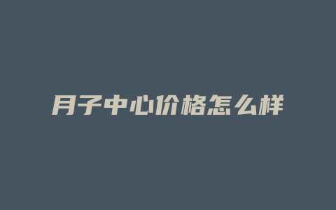 月子中心价格怎么样