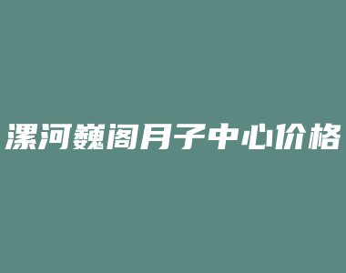 漯河巍阁月子中心价格