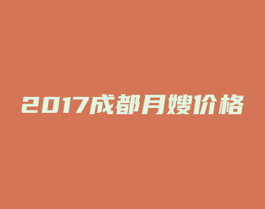 2017成都月嫂价格